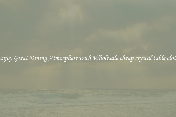 Enjoy Great Dining Atmosphere with Wholesale cheap crystal table cloth