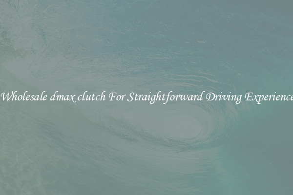 Wholesale dmax clutch For Straightforward Driving Experience