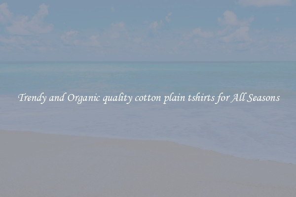 Trendy and Organic quality cotton plain tshirts for All Seasons