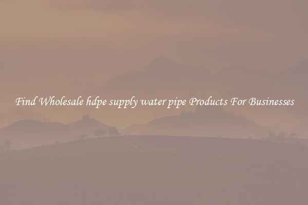 Find Wholesale hdpe supply water pipe Products For Businesses