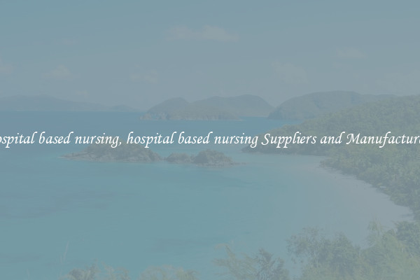 hospital based nursing, hospital based nursing Suppliers and Manufacturers