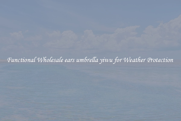Functional Wholesale ears umbrella yiwu for Weather Protection 