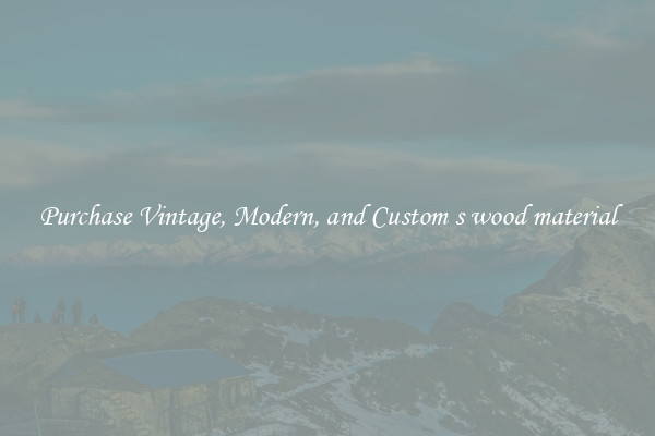 Purchase Vintage, Modern, and Custom s wood material