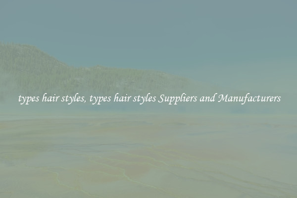 types hair styles, types hair styles Suppliers and Manufacturers
