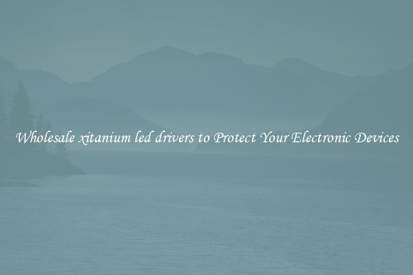 Wholesale xitanium led drivers to Protect Your Electronic Devices