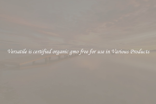 Versatile is certified organic gmo free for use in Various Products
