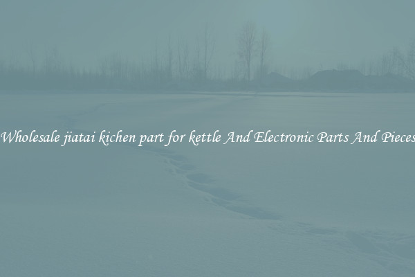 Wholesale jiatai kichen part for kettle And Electronic Parts And Pieces
