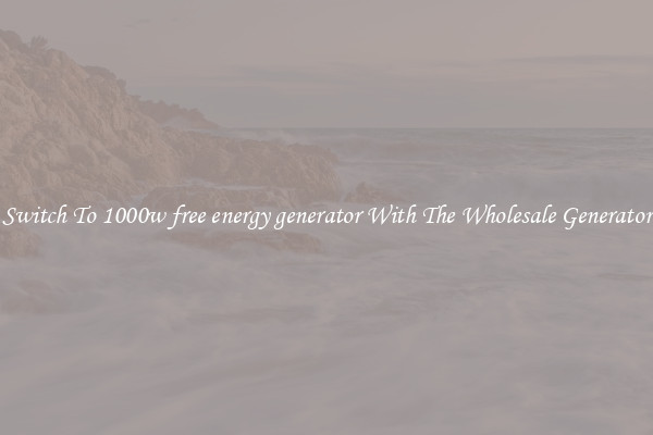 Switch To 1000w free energy generator With The Wholesale Generator
