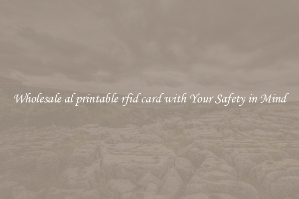 Wholesale al printable rfid card with Your Safety in Mind