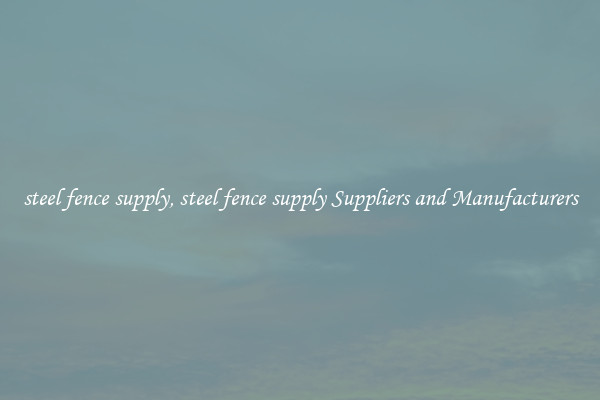 steel fence supply, steel fence supply Suppliers and Manufacturers