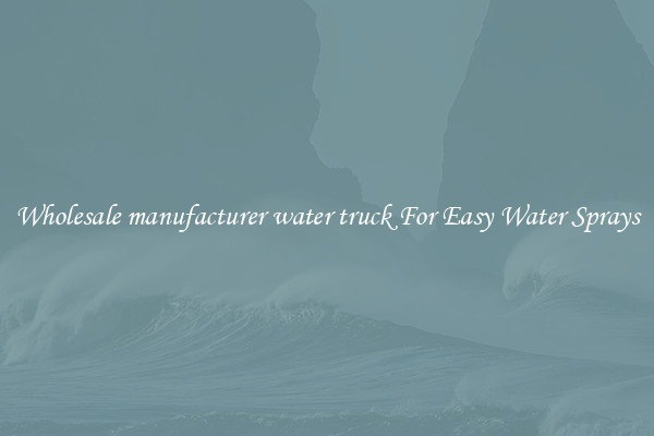 Wholesale manufacturer water truck For Easy Water Sprays