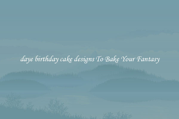 daye birthday cake designs To Bake Your Fantasy