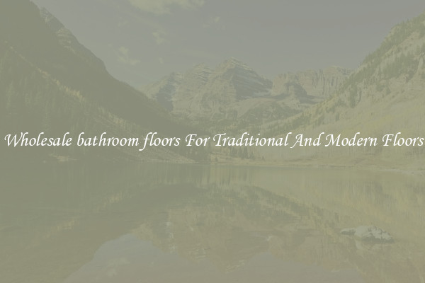 Wholesale bathroom floors For Traditional And Modern Floors