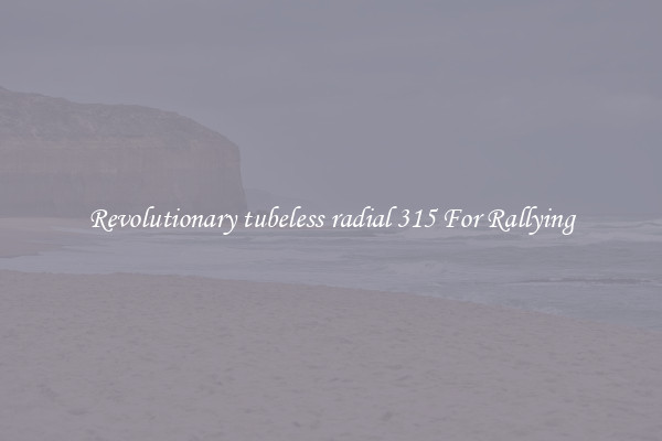 Revolutionary tubeless radial 315 For Rallying