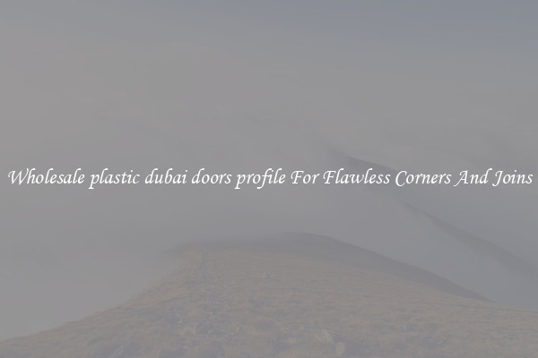 Wholesale plastic dubai doors profile For Flawless Corners And Joins