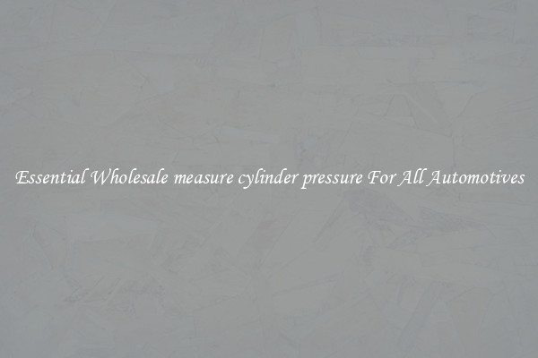 Essential Wholesale measure cylinder pressure For All Automotives