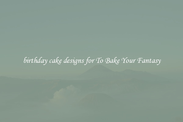 birthday cake designs for To Bake Your Fantasy
