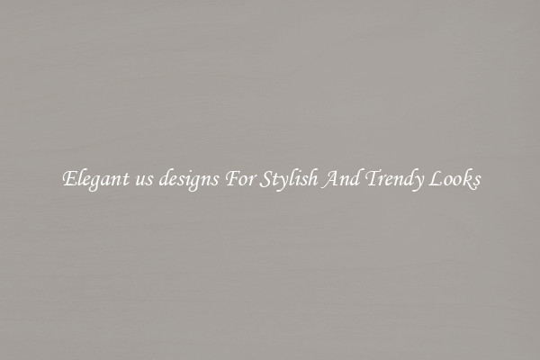 Elegant us designs For Stylish And Trendy Looks