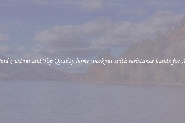 Find Custom and Top Quality home workout with resistance bands for All