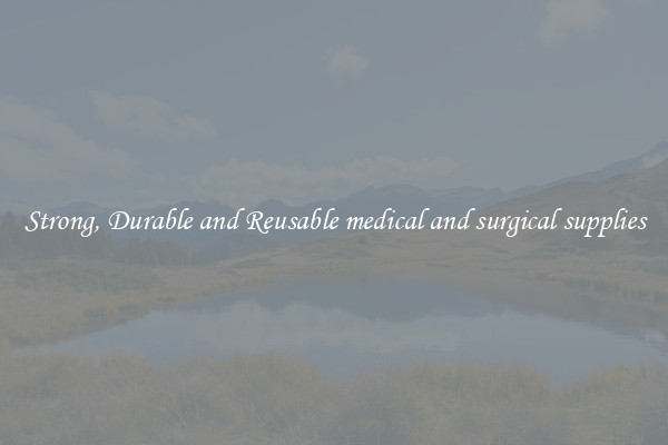 Strong, Durable and Reusable medical and surgical supplies