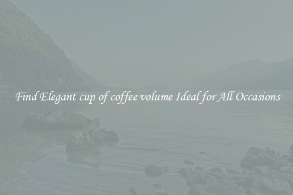 Find Elegant cup of coffee volume Ideal for All Occasions