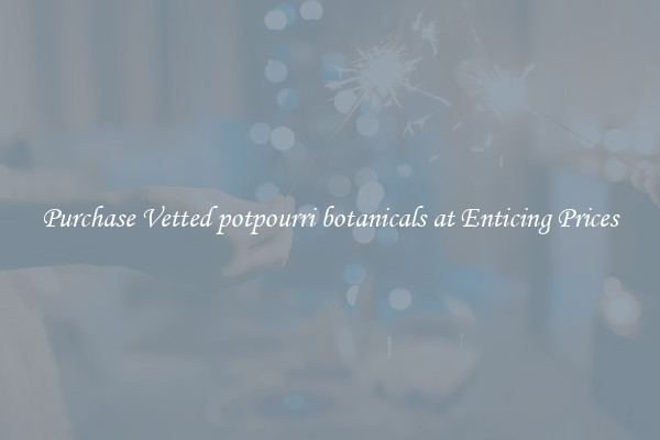 Purchase Vetted potpourri botanicals at Enticing Prices