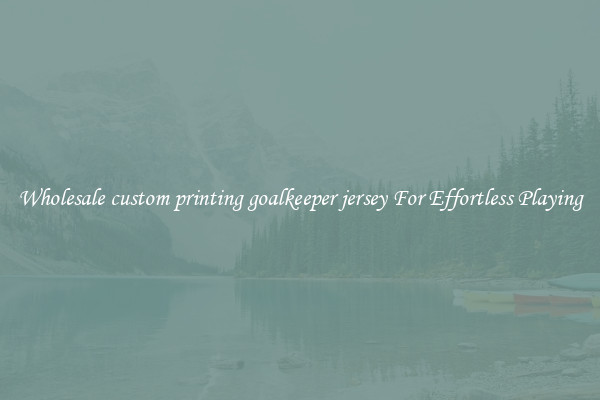 Wholesale custom printing goalkeeper jersey For Effortless Playing