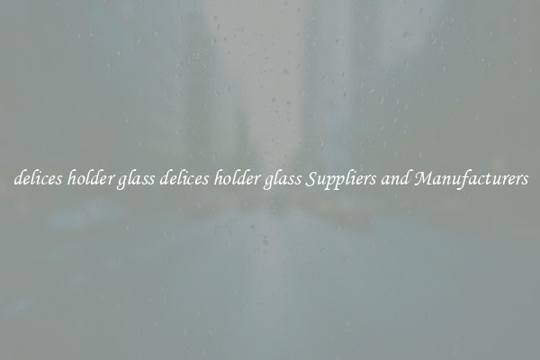 delices holder glass delices holder glass Suppliers and Manufacturers