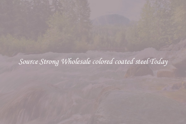 Source Strong Wholesale colored coated steel Today