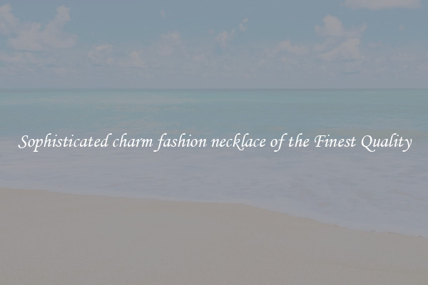 Sophisticated charm fashion necklace of the Finest Quality