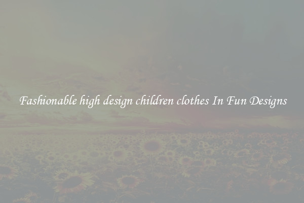Fashionable high design children clothes In Fun Designs