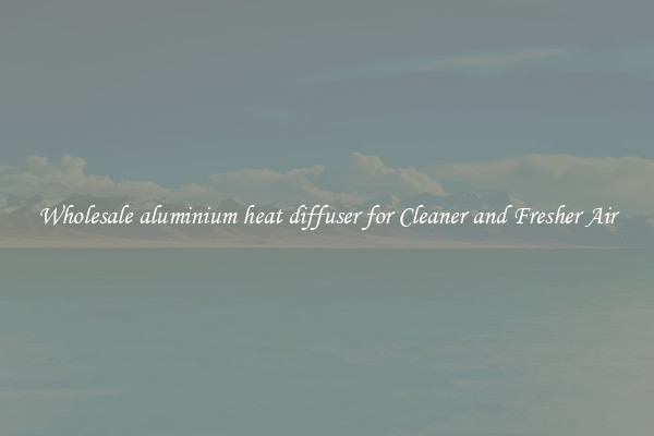 Wholesale aluminium heat diffuser for Cleaner and Fresher Air