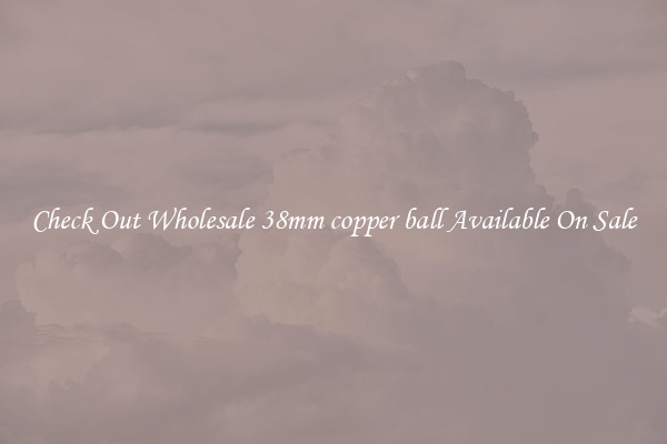 Check Out Wholesale 38mm copper ball Available On Sale