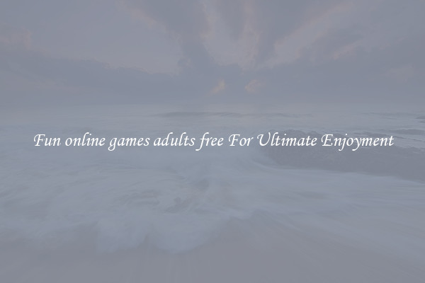 Fun online games adults free For Ultimate Enjoyment