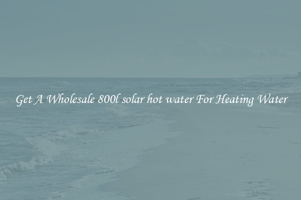 Get A Wholesale 800l solar hot water For Heating Water