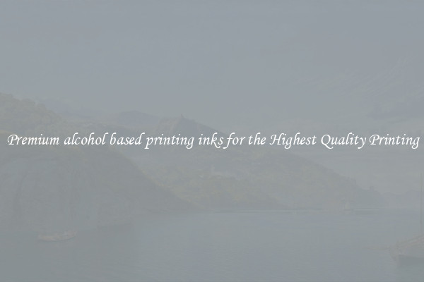 Premium alcohol based printing inks for the Highest Quality Printing
