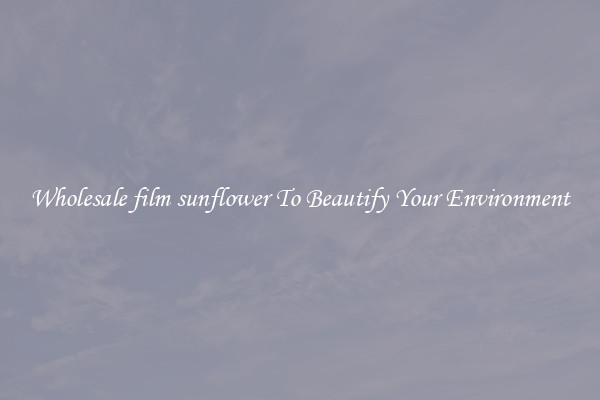 Wholesale film sunflower To Beautify Your Environment