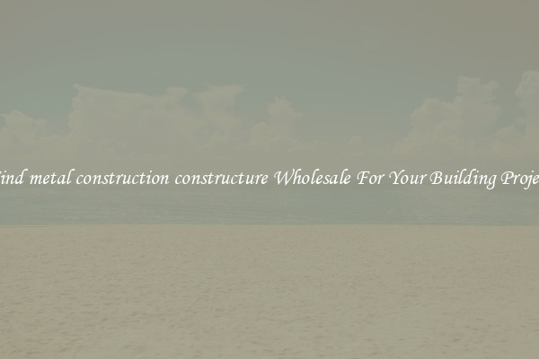 Find metal construction constructure Wholesale For Your Building Project