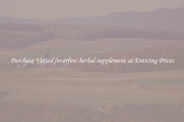 Purchase Vetted feverfew herbal supplement at Enticing Prices