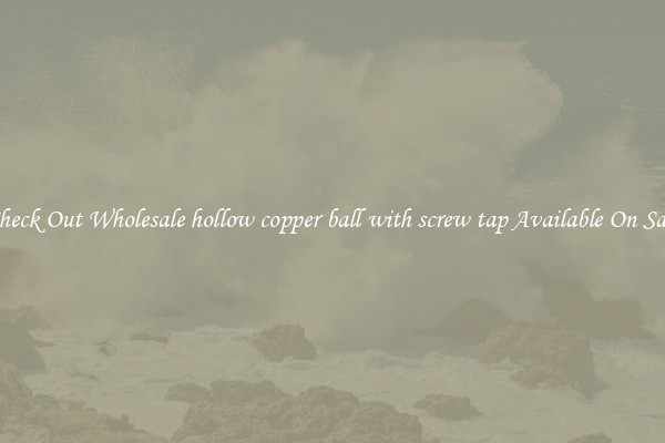 Check Out Wholesale hollow copper ball with screw tap Available On Sale