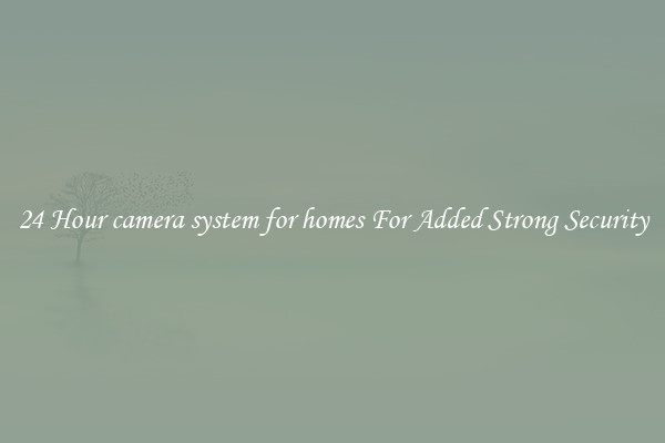 24 Hour camera system for homes For Added Strong Security