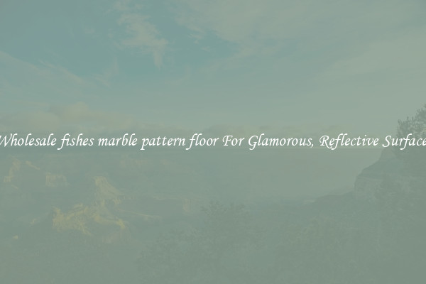 Wholesale fishes marble pattern floor For Glamorous, Reflective Surfaces