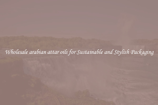 Wholesale arabian attar oils for Sustainable and Stylish Packaging