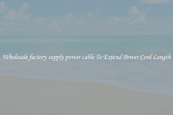Wholesale factory supply power cable To Extend Power Cord Length