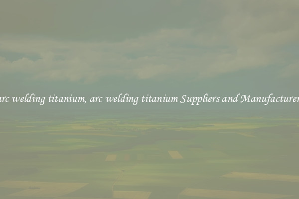 arc welding titanium, arc welding titanium Suppliers and Manufacturers