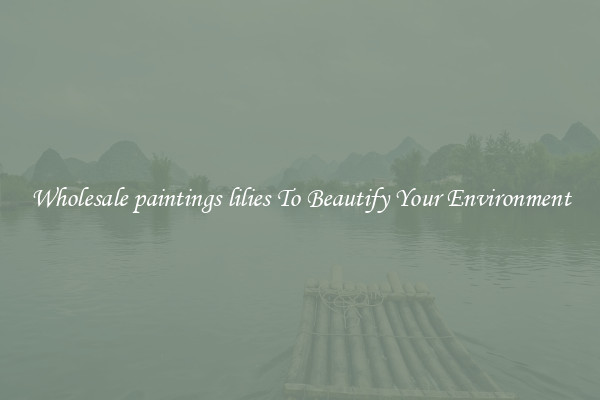 Wholesale paintings lilies To Beautify Your Environment