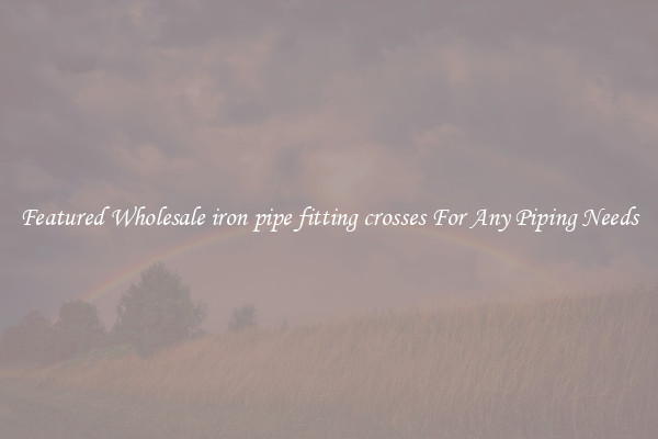 Featured Wholesale iron pipe fitting crosses For Any Piping Needs