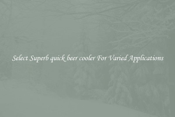 Select Superb quick beer cooler For Varied Applications