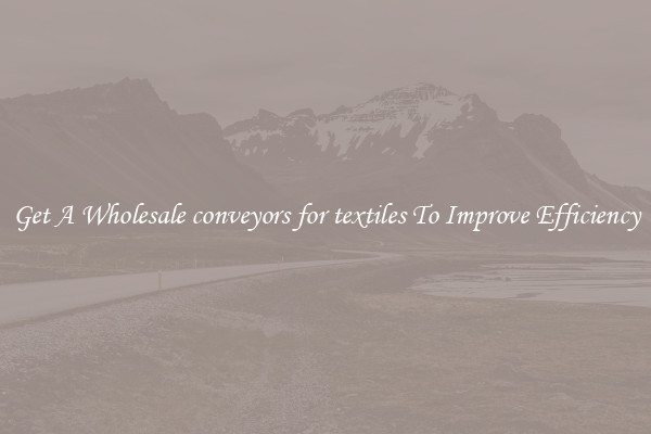 Get A Wholesale conveyors for textiles To Improve Efficiency