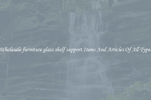 Wholesale furniture glass shelf support Items And Articles Of All Types